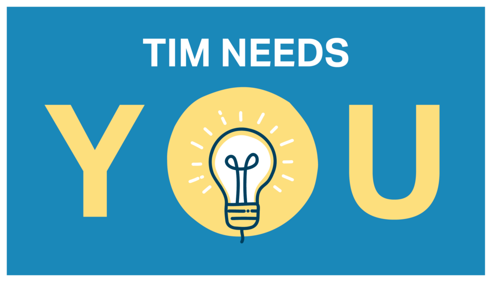 TIM NEEDS YOU